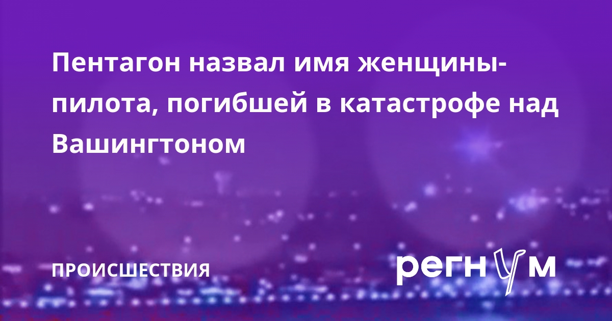 Пентагон назвал имя женщины пилота погибшей в катастрофе над Вашингтоном