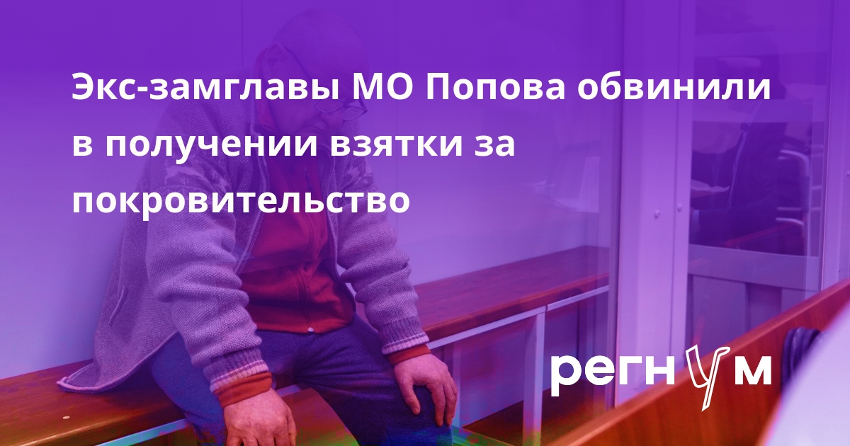 Экс-замглавы МО Попова обвинили в получении взятки за покровительство