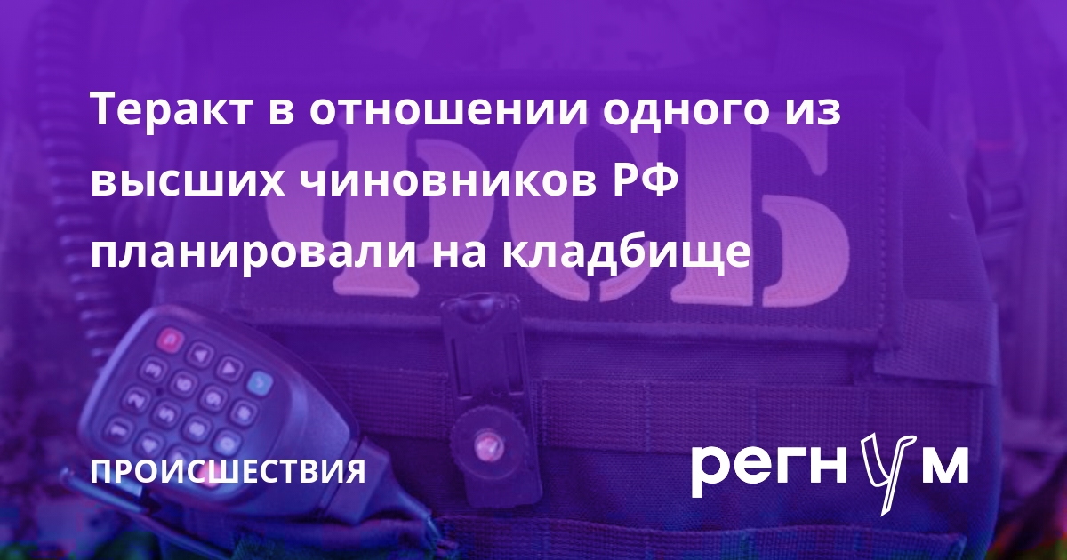 Теракт в отношении одного из высших чиновников РФ планировали на кладбище