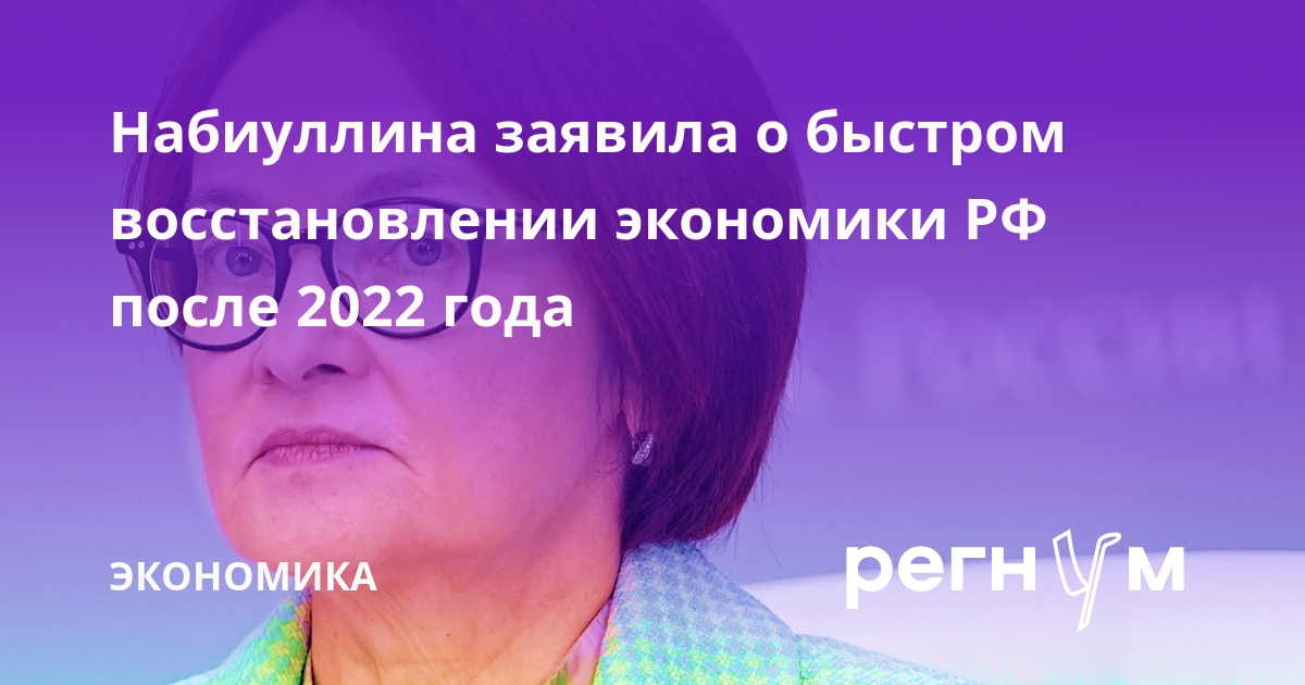 Набиуллина заявила о быстром восстановлении экономики РФ после шоков 2022 года