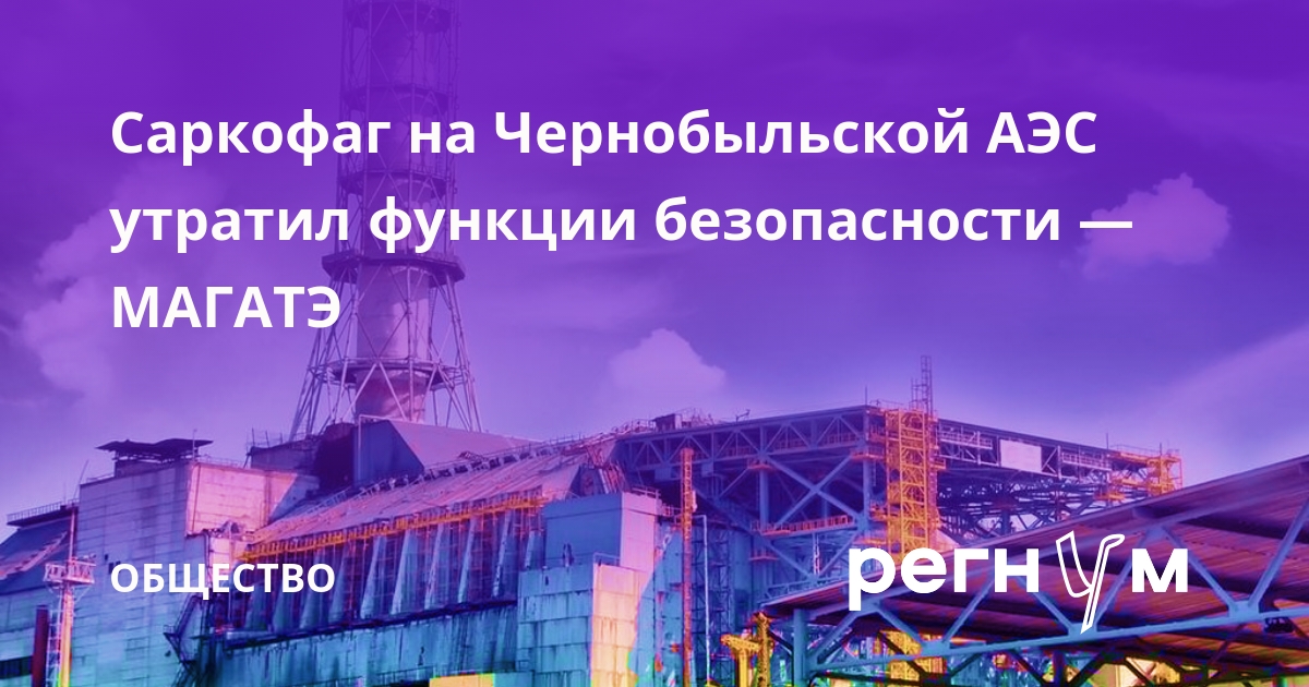 МАГАТЭ: новый саркофаг на Чернобыльской АЭС утратил функции безопасности