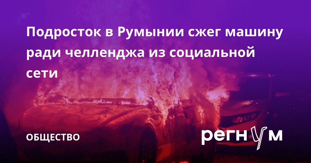 Подросток в Румынии сжег машину ради челленджа из социальной сети