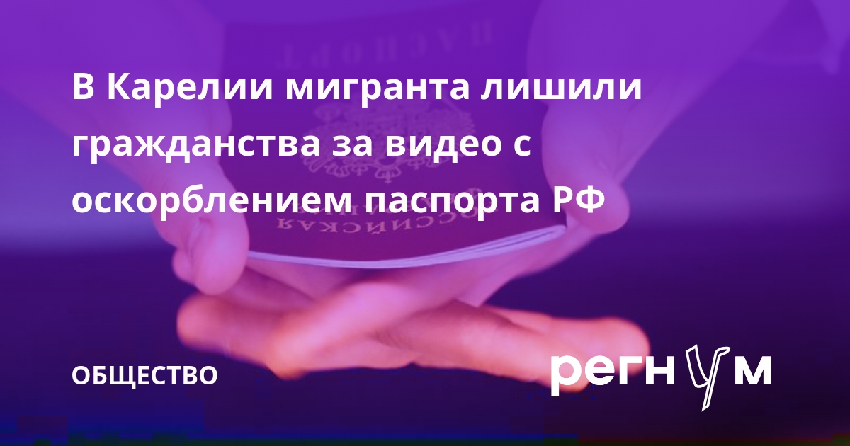 В Карелии мигранта лишили гражданства за видео с оскорблением паспорта РФ