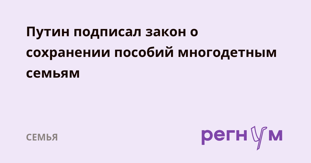 Путин подписал закон о сохранении пособий многодетным семьям