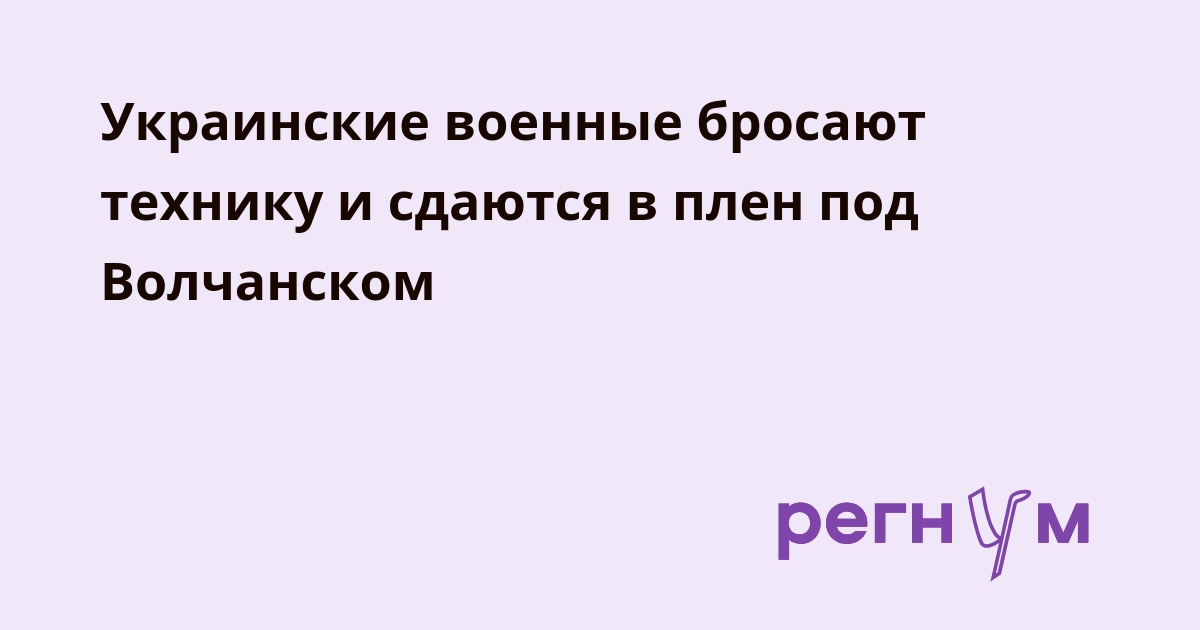 Украинские военные бросают технику и сдаются в плен под Волчанском